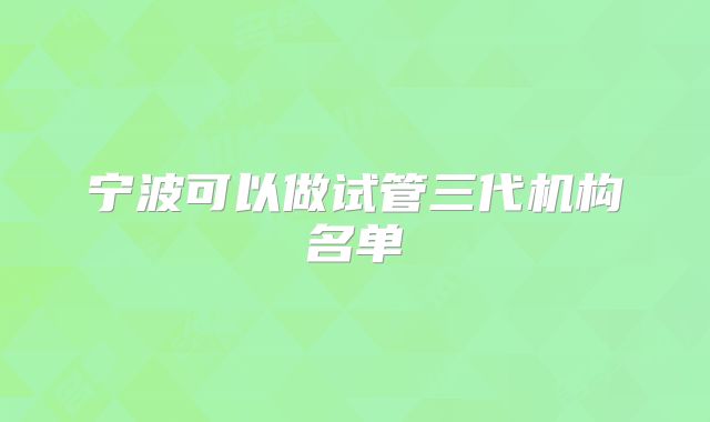 宁波可以做试管三代机构名单