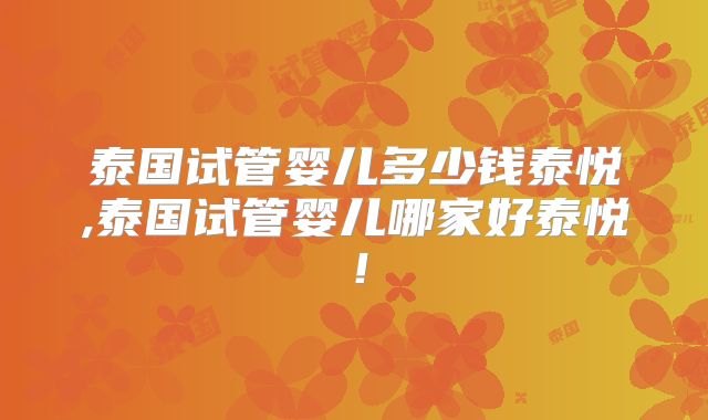 泰国试管婴儿多少钱泰悦,泰国试管婴儿哪家好泰悦！
