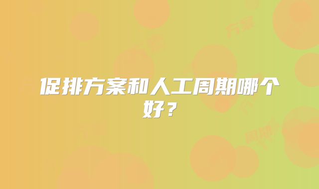 促排方案和人工周期哪个好？