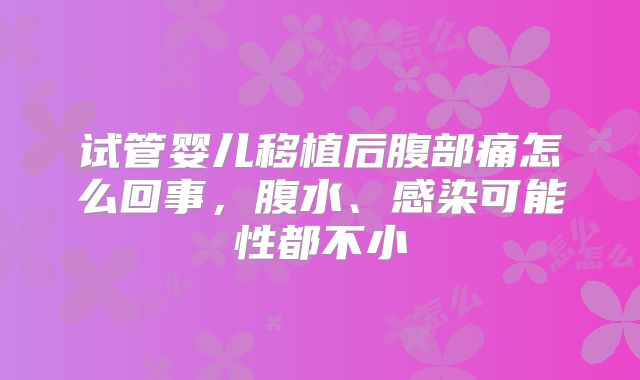 试管婴儿移植后腹部痛怎么回事,腹水、感染可能性都不小