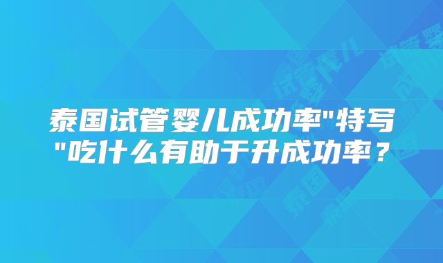 泰国试管婴儿成功率