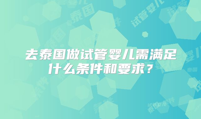去泰国做试管婴儿需满足什么条件和要求?