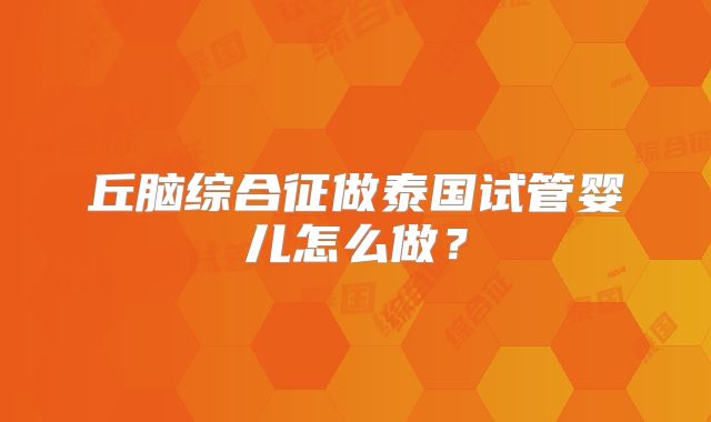 丘脑综合征做泰国试管婴儿怎么做？