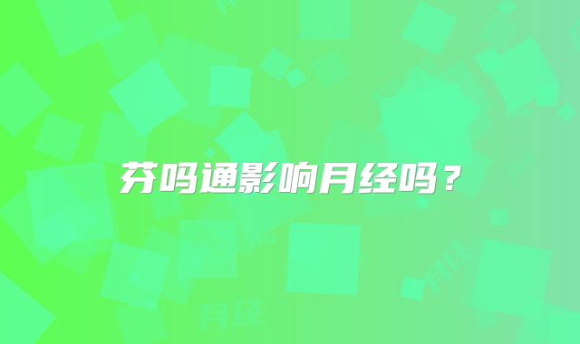 芬吗通影响月经吗？