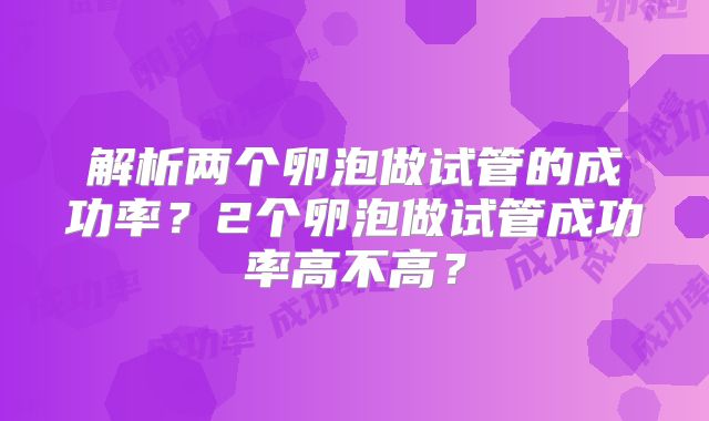 解析两个卵泡做试管的成功率?2个卵泡做试管成功率高不高?