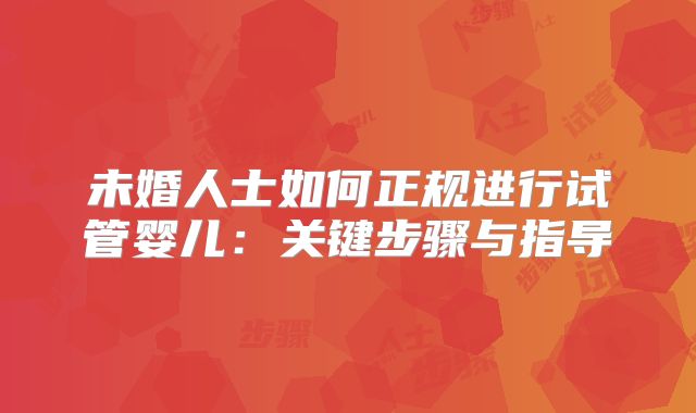 未婚人士如何正规进行试管婴儿：关键步骤与指导