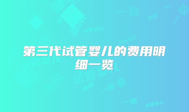 第三代试管婴儿的费用明细一览