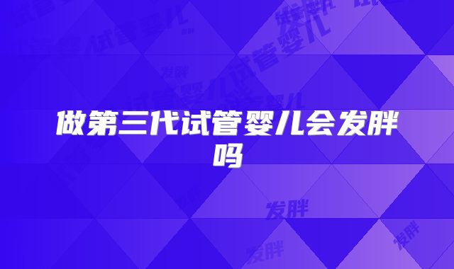 做第三代试管婴儿会发胖吗