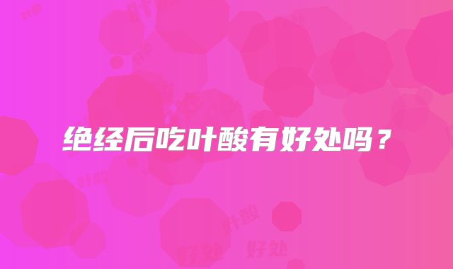 绝经后吃叶酸有好处吗?