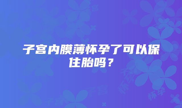 子宫内膜薄怀孕了可以保住胎吗？