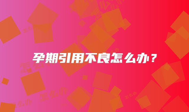 孕期引用不良怎么办?