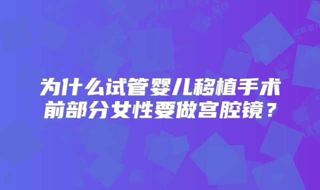 为什么试管婴儿移植手术前部分女性要做宫腔镜?