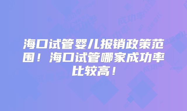 海口试管婴儿报销政策范围!海口试管哪家成功率比较高!