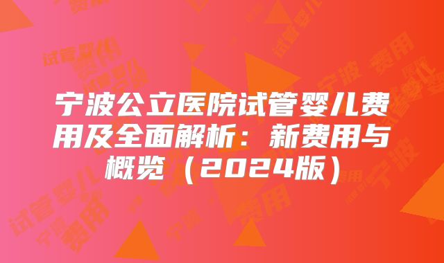 宁波公立医院试管婴儿费用及全面解析：新费用与概览（2024版）