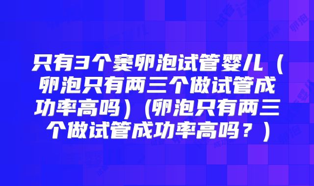 只有3个窦卵泡试管婴儿（卵泡只有两三个做试管成功率高吗）(卵泡只有两三个做试管成功率高吗？)
