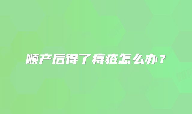顺产后得了痔疮怎么办？
