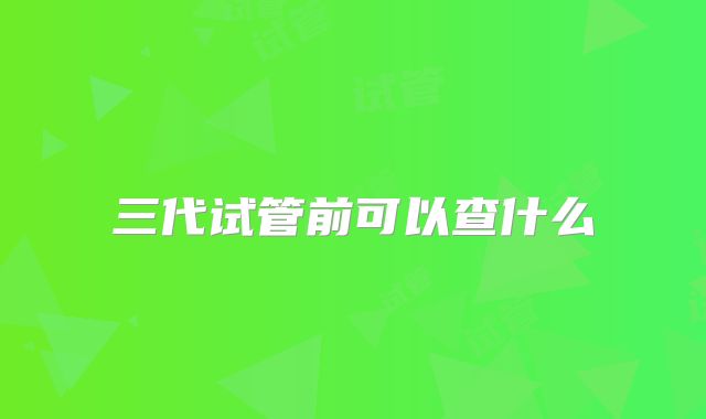 三代试管前可以查什么