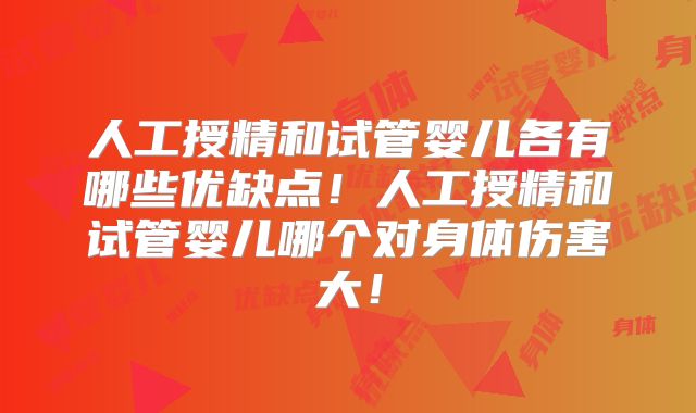 人工授精和试管婴儿各有哪些优缺点！人工授精和试管婴儿哪个对身体伤害大！