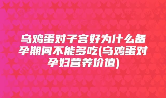 乌鸡蛋对子宫好为什么备孕期间不能多吃(乌鸡蛋对孕妇营养价值)