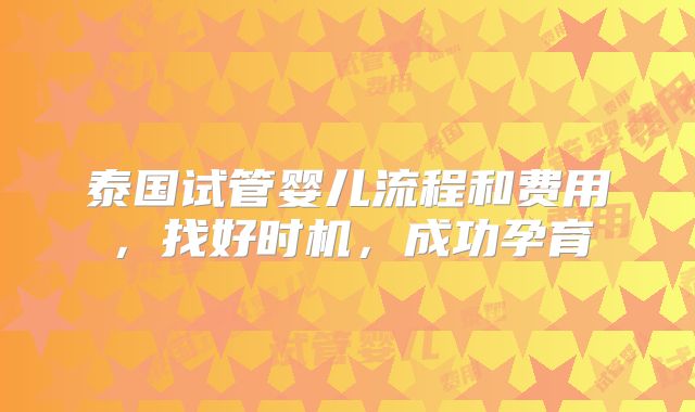 泰国试管婴儿流程和费用,找好时机,成功孕育