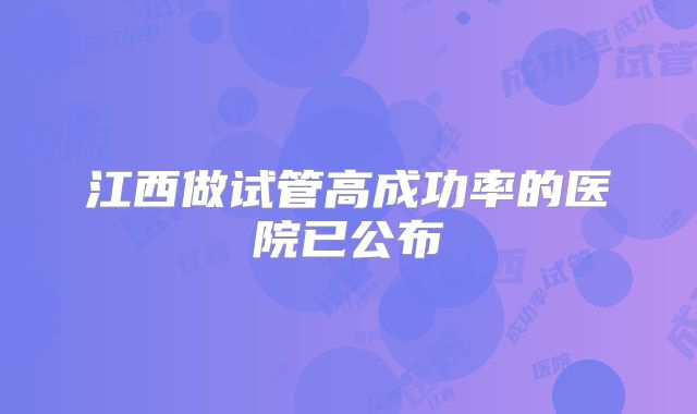 江西做试管高成功率的医院已公布
