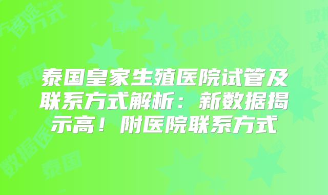 泰国皇家生殖医院试管及联系方式解析:新数据揭示高!附医院联系方式