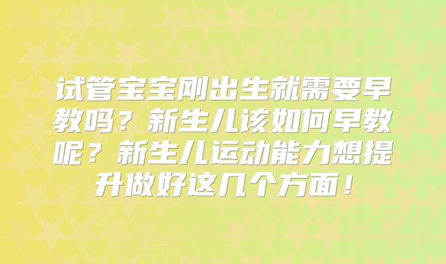 试管宝宝刚出生就需要早教吗?新生儿该如何早教呢?新生儿运动能力想提升做好这几个方面!