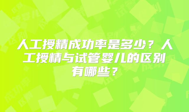 人工授精成功率是多少？人工授精与试管婴儿的区别有哪些？