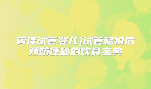 菏泽试管婴儿]试管移植后预防便秘的饮食宝典