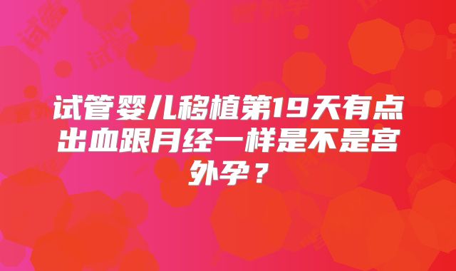 试管婴儿移植第19天有点出血跟月经一样是不是宫外孕？