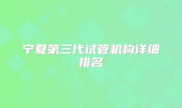 宁夏第三代试管机构详细排名