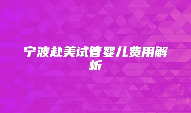 宁波赴美试管婴儿费用解析