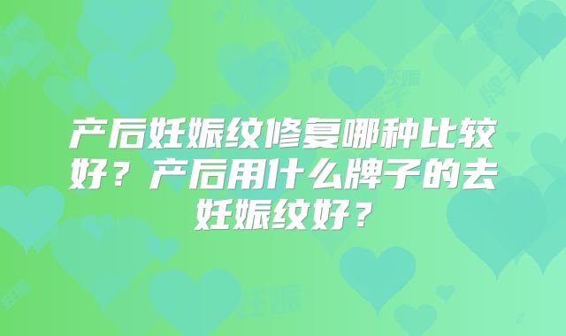 产后妊娠纹修复哪种比较好?产后用什么牌子的去妊娠纹好?