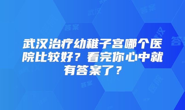 武汉治疗幼稚子宫哪个医院比较好？看完你心中就有答案了？