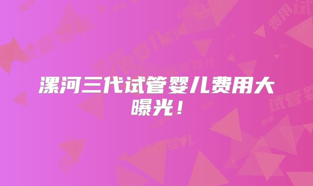 漯河三代试管婴儿费用大曝光！