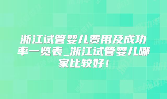 浙江试管婴儿费用及成功率一览表_浙江试管婴儿哪家比较好！