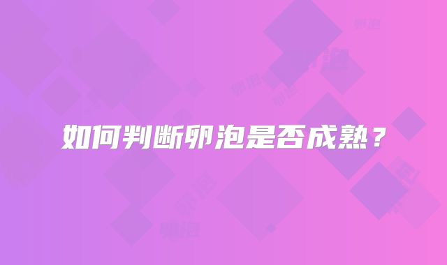 如何判断卵泡是否成熟？