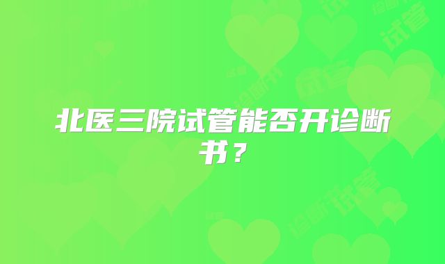 北医三院试管能否开诊断书？