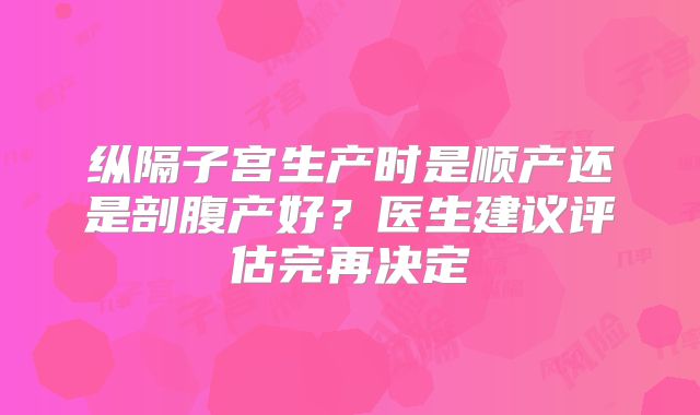 纵隔子宫生产时是顺产还是剖腹产好？医生建议评估完再决定