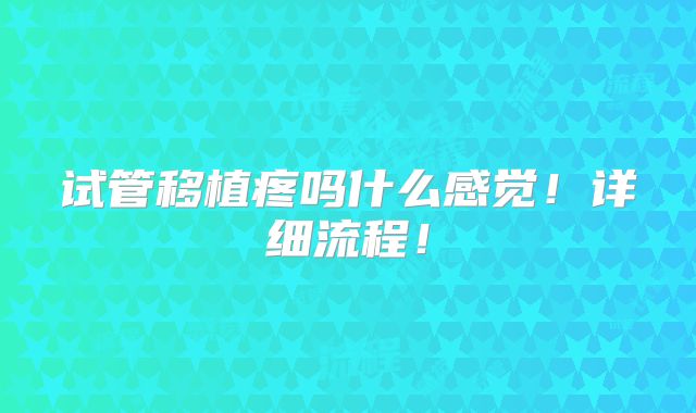 试管移植疼吗什么感觉！详细流程！