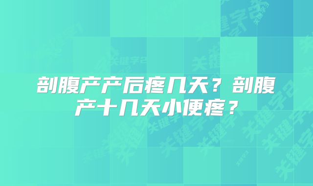 剖腹产产后疼几天?剖腹产十几天小便疼?