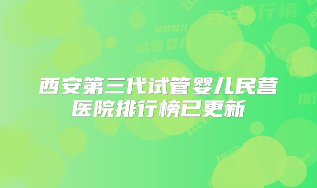 西安第三代试管婴儿民营医院排行榜已更新