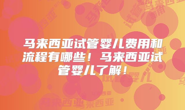 马来西亚试管婴儿费用和流程有哪些!马来西亚试管婴儿了解!