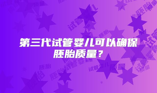 第三代试管婴儿可以确保胚胎质量？