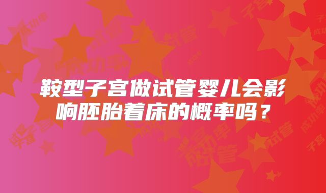鞍型子宫做试管婴儿会影响胚胎着床的概率吗？
