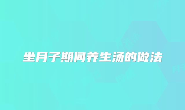 坐月子期间养生汤的做法