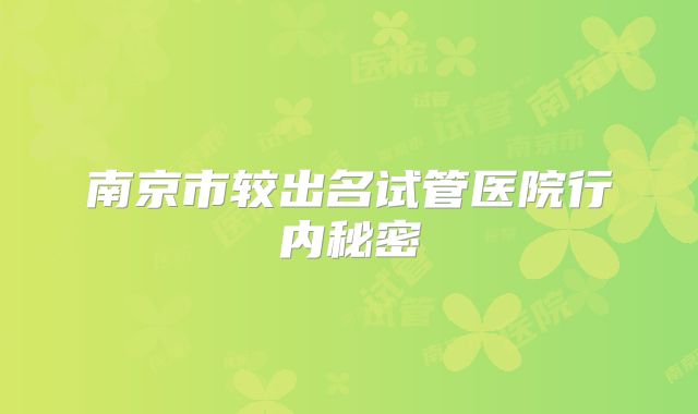南京市较出名试管医院行内秘密