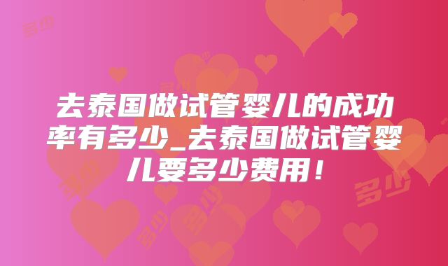 去泰国做试管婴儿的成功率有多少_去泰国做试管婴儿要多少费用!