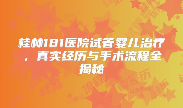 桂林181医院试管婴儿治疗，真实经历与手术流程全揭秘