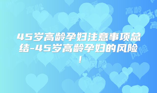 45岁高龄孕妇注意事项总结-45岁高龄孕妇的风险!